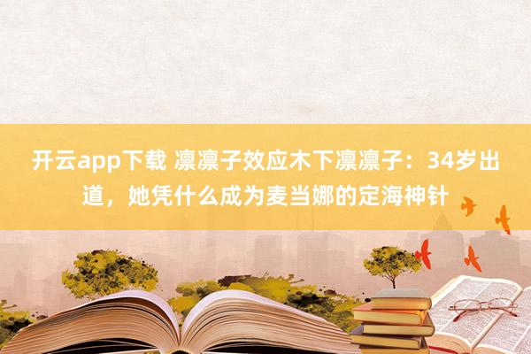 开云app下载 凛凛子效应木下凛凛子:34岁出道,她凭什么成为麦当娜的定海神针