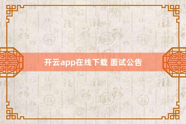 开云app在线下载 面试公告