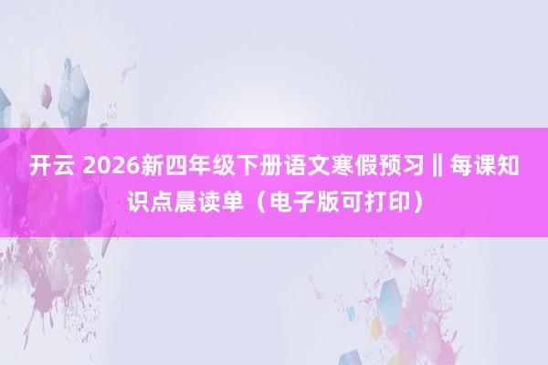开云 2026新四年级下册语文寒假预习‖每课知识点晨读单（电子版可打印）