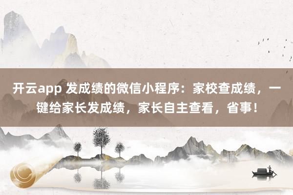 开云app 发成绩的微信小程序:家校查成绩,一键给家长发成绩,家长自主查看,省事!