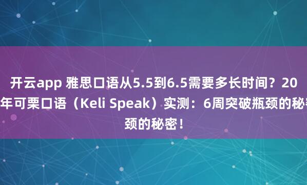 开云app 雅思口语从5.5到6.5需要多长时间？2026年可栗口语（Keli Speak）实测：6周突破瓶颈的秘密！