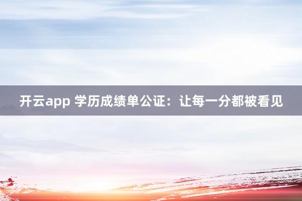 开云app 学历成绩单公证：让每一分都被看见