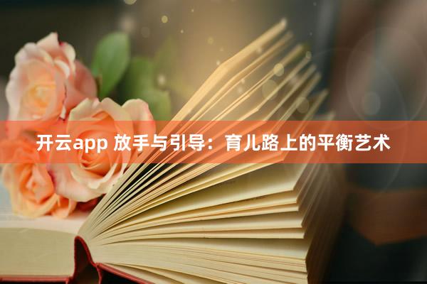 开云app 放手与引导：育儿路上的平衡艺术