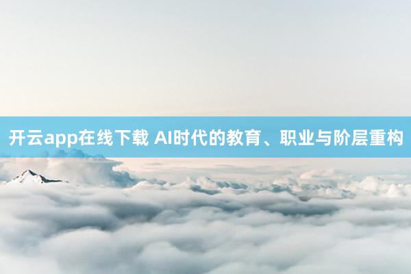 开云app在线下载 AI时代的教育、职业与阶层重构