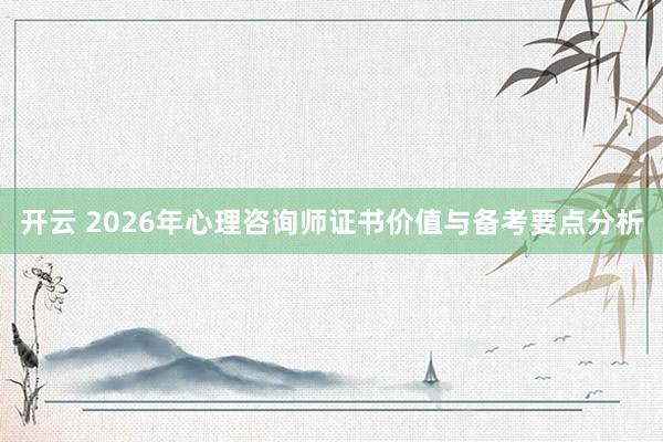 开云 2026年心理咨询师证书价值与备考要点分析