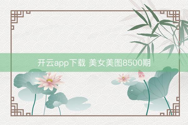 开云app下载 美女美图8500期