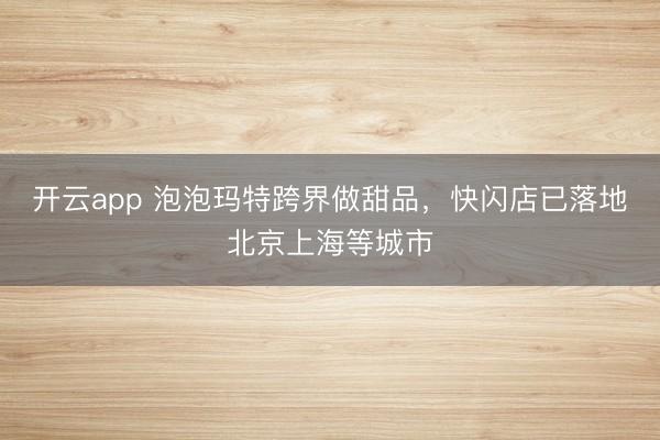 开云app 泡泡玛特跨界做甜品，快闪店已落地北京上海等城市