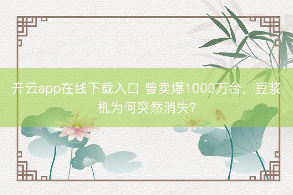开云app在线下载入口 曾卖爆1000万台，豆浆机为何突然消失？