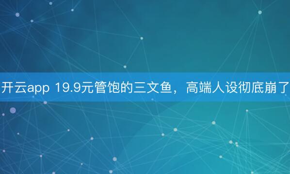 开云app 19.9元管饱的三文鱼，高端人设彻底崩了