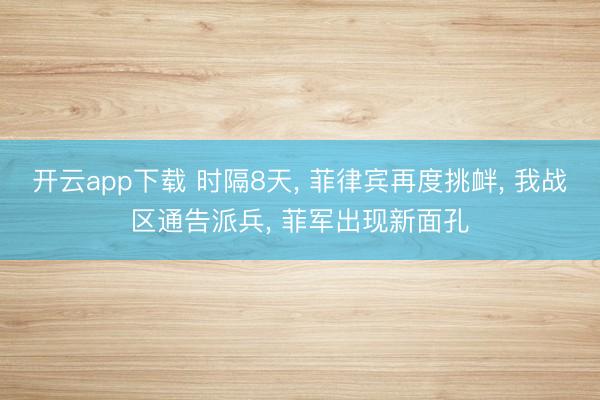 开云app下载 时隔8天, 菲律宾再度挑衅, 我战区通告派兵, 菲军出现新面孔