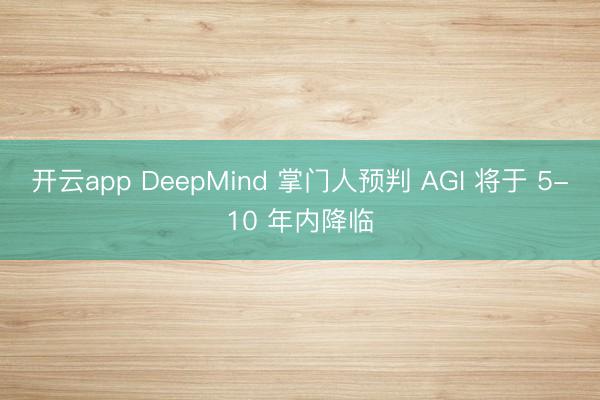开云app DeepMind 掌门人预判 AGI 将于 5-10 年内降临