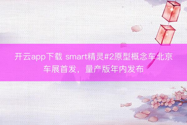 开云app下载 smart精灵#2原型概念车北京车展首发，量产版年内发布