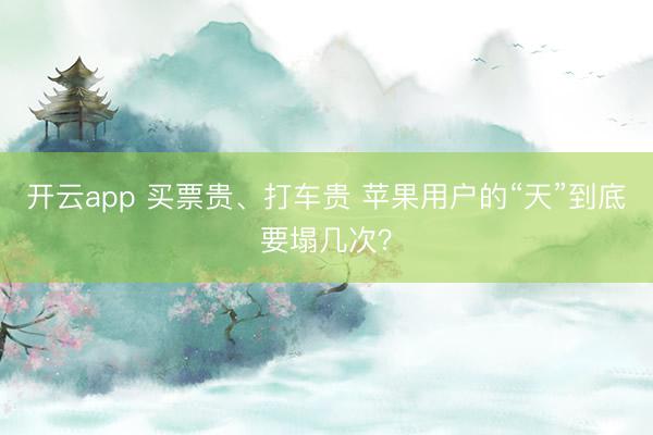 开云app 买票贵、打车贵 苹果用户的“天”到底要塌几次？