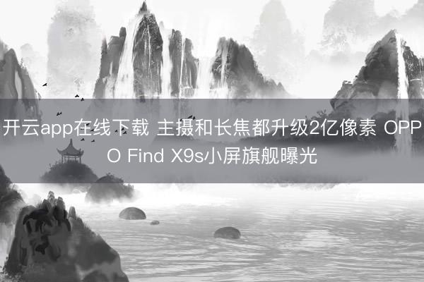 开云app在线下载 主摄和长焦都升级2亿像素 OPPO Find X9s小屏旗舰曝光