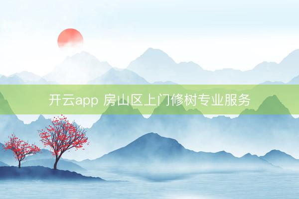 开云app 房山区上门修树专业服务