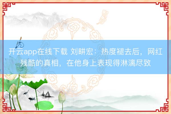 开云app在线下载 刘畊宏：热度褪去后，网红残酷的真相，在他身上表现得淋漓尽致