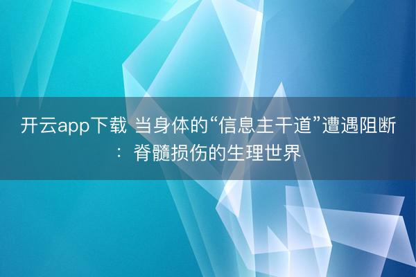 开云app下载 当身体的“信息主干道”遭遇阻断：脊髓损伤的生理世界