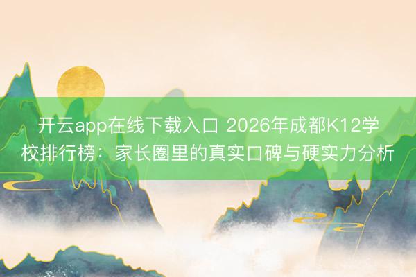 开云app在线下载入口 2026年成都K12学校排行榜：家长圈里的真实口碑与硬实力分析