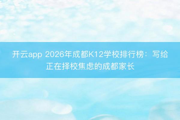 开云app 2026年成都K12学校排行榜：写给正在择校焦虑的成都家长