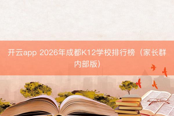 开云app 2026年成都K12学校排行榜（家长群内部版）