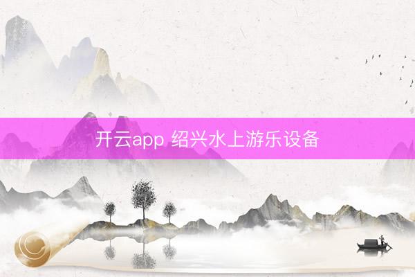 开云app 绍兴水上游乐设备