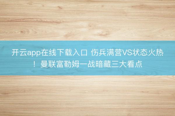 开云app在线下载入口 伤兵满营VS状态火热！曼联富勒姆一战暗藏三大看点