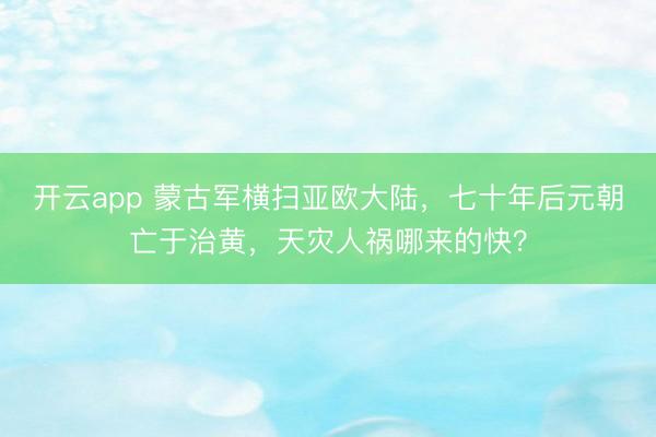 开云app 蒙古军横扫亚欧大陆,七十年后元朝亡于治黄,天灾人祸哪来的快?