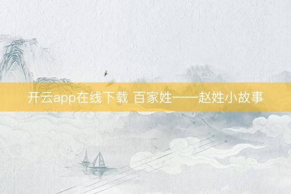 开云app在线下载 百家姓——赵姓小故事