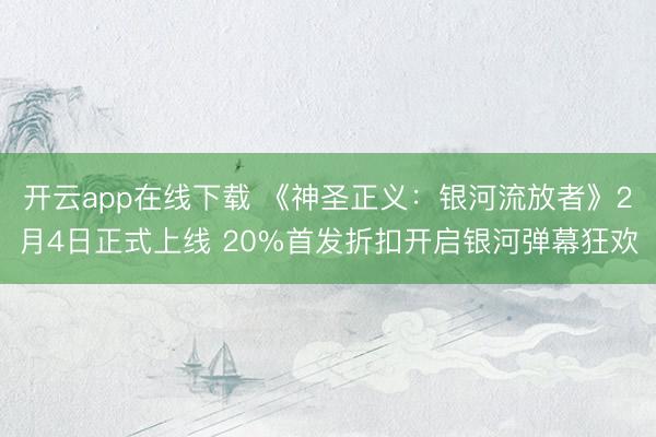 开云app在线下载 《神圣正义：银河流放者》2月4日正式上线 20%首发折扣开启银河弹幕狂欢