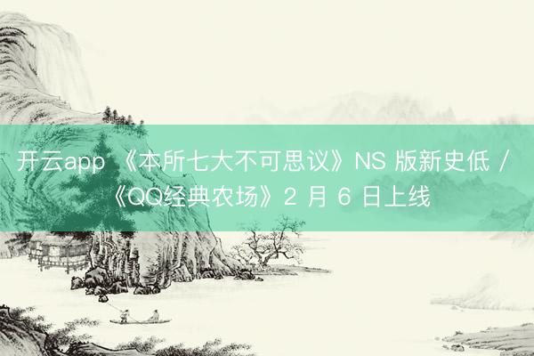 开云app 《本所七大不可思议》NS 版新史低 / 《QQ经典农场》2 月 6 日上线