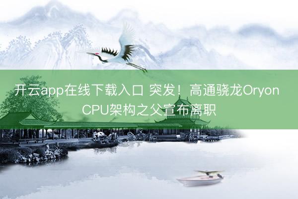 开云app在线下载入口 突发！高通骁龙Oryon CPU架构之父宣布离职
