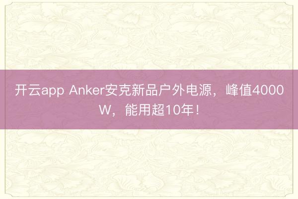 开云app Anker安克新品户外电源，峰值4000W，能用超10年！