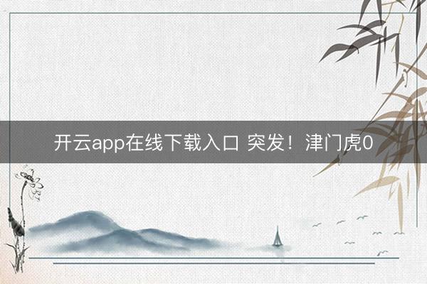开云app在线下载入口 突发！津门虎0