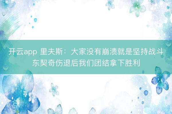 开云app 里夫斯：大家没有崩溃就是坚持战斗东契奇伤退后我们团结拿下胜利