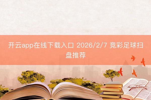 开云app在线下载入口 2026/2/7 竞彩足球扫盘推荐