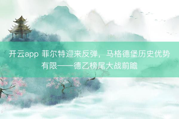 开云app 菲尔特迎来反弹，马格德堡历史优势有限——德乙榜尾大战前瞻