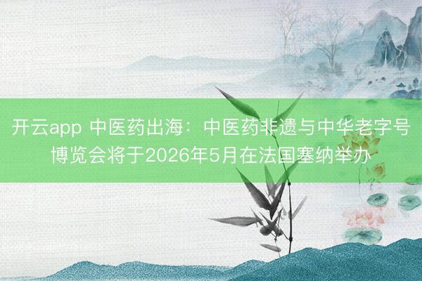 开云app 中医药出海：中医药非遗与中华老字号博览会将于2026年5月在法国塞纳举办