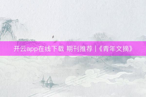开云app在线下载 期刊推荐 |《青年文摘》