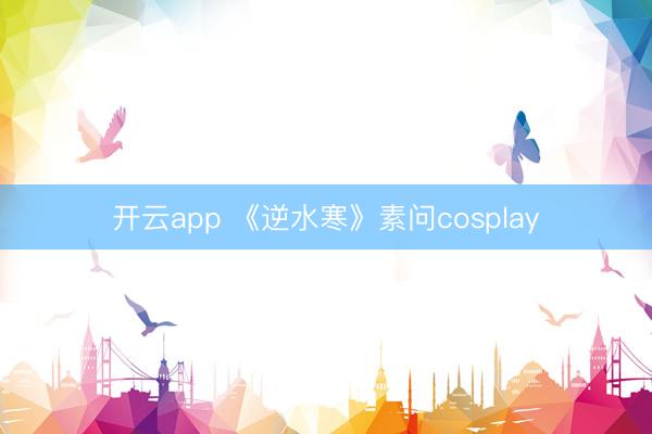 开云app 《逆水寒》素问cosplay
