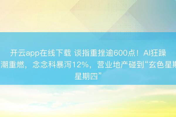 开云app在线下载 谈指重挫逾600点！AI狂躁抛售潮重燃，