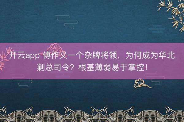 开云app 傅作义一个杂牌将领，为何成为华北剿总司令？根基薄