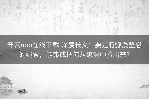 开云app在线下载 深度长文：要是有弥漫坚忍的绳索，能弗成把