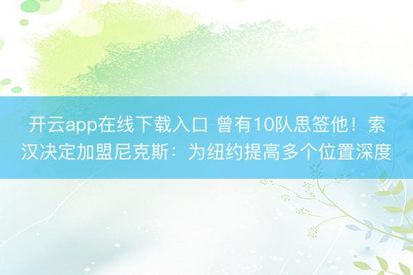开云app在线下载入口 曾有10队思签他！索汉决定加盟尼克斯