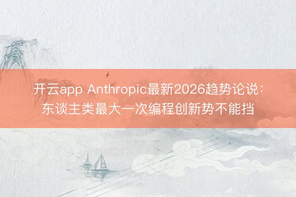 开云app Anthropic最新2026趋势论说：东谈主类最大一次编程创新势不能挡