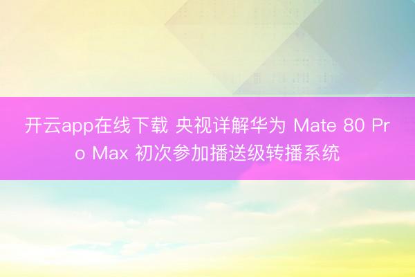 开云app在线下载 央视详解华为 Mate 80 Pro Max 初次参加播送级转播系统