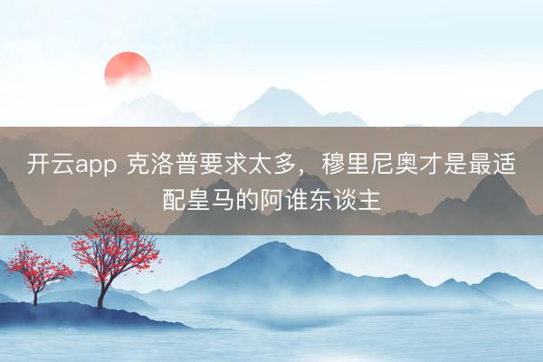 开云app 克洛普要求太多，穆里尼奥才是最适配皇马的阿谁东谈主