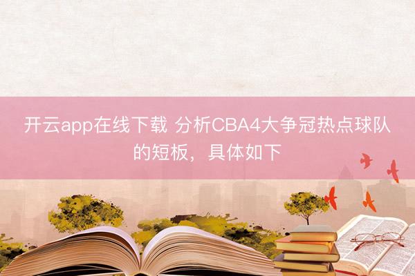 开云app在线下载 分析CBA4大争冠热点球队的短板,具体如下