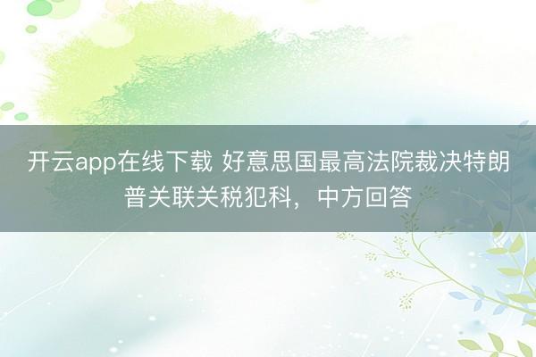 开云app在线下载 好意思国最高法院裁决特朗普关联关税犯科，中方回答