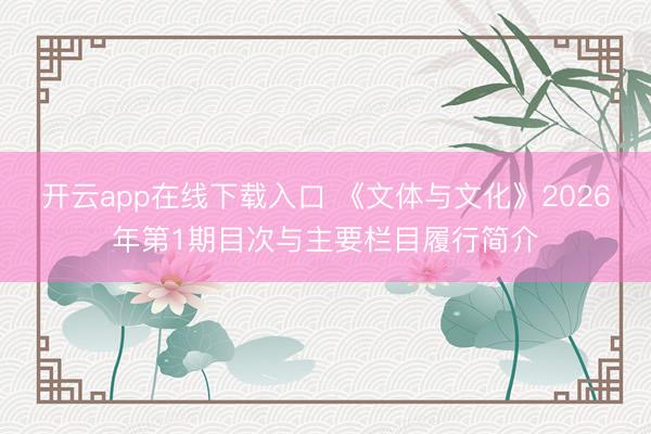 开云app在线下载入口 《文体与文化》2026年第1期目次与主要栏目履行简介
