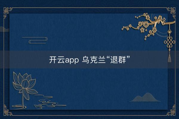 开云app 乌克兰“退群”